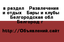  в раздел : Развлечения и отдых » Бары и клубы . Белгородская обл.,Белгород г.